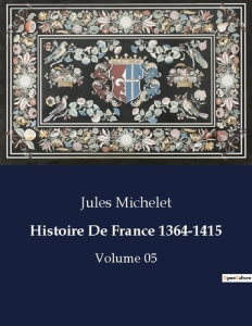 Histoire De France 1364-1415. Volume 05 - Michelet Jules