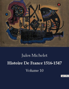 Histoire De France 1516-1547. Les défis de la Renaissance française: entre réformes et résistances - Michelet Jules