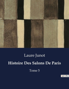 Histoire Des Salons De Paris. Les salons parisiens sous le Consulat et l'Empire: entre sociabilité e - Junot Laure