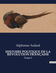HISTOIRE POLITIQUE DE LA RÉVOLUTION FRANÇAISE. Une analyse approfondie de l'évolution politique dura - Aulard Alphonse
