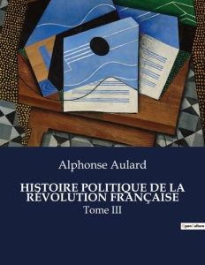 HISTOIRE POLITIQUE DE LA RÉVOLUTION FRANÇAISE. Une analyse approfondie de l'évolution politique dura - Aulard Alphonse