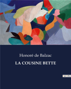 La cousine bette. Les intrigues et sacrifices d'une femme vertueuse dans le Paris du XIXe siècle - De Balzac honoré