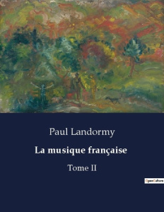 La musique française. Tome II - Landormy Paul