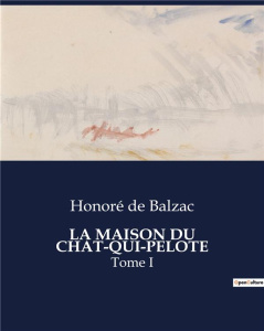 La maison du chat-qui-pelote. Une exploration des moeurs bourgeoises et des passions secrètes dans l - De Balzac honoré