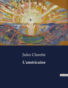 L'américaine. Les dilemmes du coeur et de la raison dans le Paris mondain - Claretie Jules