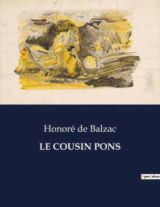 Le cousin pons. Les dilemmes moraux et financiers d'une famille parisienne sous la monarchie de Juil - De Balzac honoré