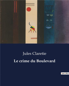 Le crime du Boulevard. Un mystère en plein coeur du Paris du XIXe siècle - Claretie Jules