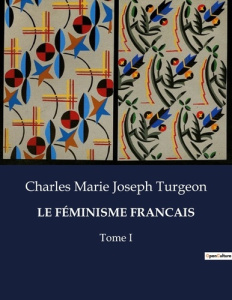 LE FÉMINISME FRANCAIS. Tome I - Turgeon Charles marie joseph