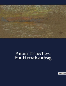 EIN HEIRATSANTRAG - EIN HUMORVOLLES DRAMA UBER MISSVERSTANDNISSE UND STOLZ IN DER RUSSISCHEN GESELLS - TSCHECHOW ANTON