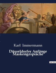 DUSSELDORFER ANFANGE MASKENGESPRACHE - DIE VERBORGENEN GESICHTER DER DUSSELDORFER GESELLSCHAFT - IMMERMANN KARL