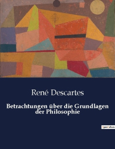 BETRACHTUNGEN UBER DIE GRUNDLAGEN DER PHILOSOPHIE - DESCARTES RENE