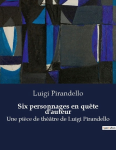 Six personnages en quête d'auteur. Une pièce de théâtre de Luigi Pirandello - Pirandello Luigi