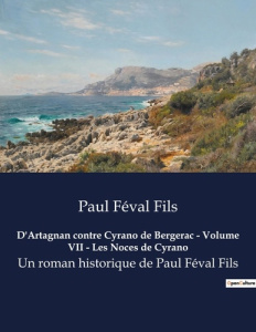 D artagnan contre cyrano de bergerac volume vii les noces de cyrano. Un roman historique de paul fe - Féval Fils paul