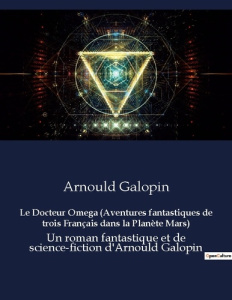 Le Docteur Omega (Aventures fantastiques de trois Français dans la Planète Mars). Un roman fantastiq - Galopin Arnould