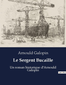 Le Sergent Bucaille. Un roman historique d'Arnould Galopin - Galopin Arnould