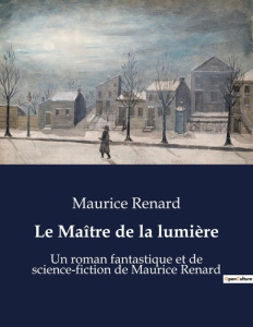 Le Maître de la lumière. Un roman fantastique et de science-fiction de Maurice Renard - Renard Maurice