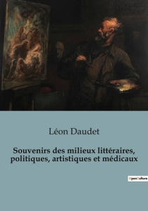 Souvenirs des milieux littéraires, politiques, artistiques et médicaux - Daudet Léon
