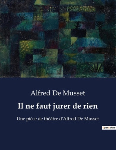 Il ne faut jurer de rien. Une pièce de théâtre d'Alfred De Musset - Musset Alfred de
