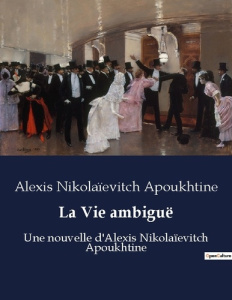 La Vie ambiguë. Une nouvelle d'Alexis Nikolaïevitch Apoukhtine - Apoukhtine Alexis Nikolaïevitch
