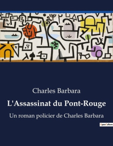 L'Assassinat du Pont-Rouge. Un roman policier de Charles Barbara - Barbara Charles