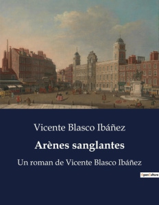 Arènes sanglantes. Un roman de Vicente Blasco Ibáñez - Blasco Ibáñez vicente