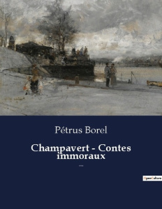 Champavert - Contes immoraux. Une nouvelle de Pétrus Borel - Borel Pétrus