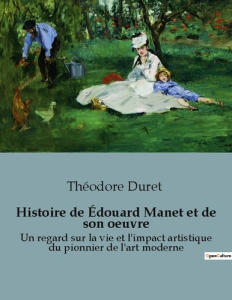 Histoire de Édouard Manet et de son oeuvre. Un regard sur la vie et l'impact artistique du pionnier - Duret Théodore
