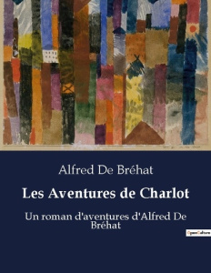 Les Aventures de Charlot. Un roman d'aventures d'Alfred De Bréhat - Bréhat Alfred de