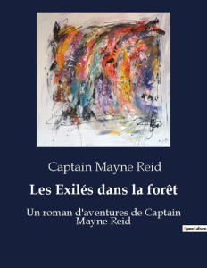 Les Exilés dans la forêt. Un roman d'aventures de Captain Mayne Reid - Captain Mayne reid