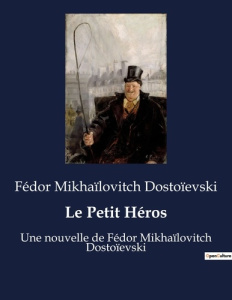 Le Petit Héros. Une nouvelle de Fédor Mikhaïlovitch Dostoïevski - Dostoïevski Fédor Mikhaïlovitch