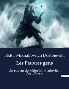 Les Pauvres gens. Un roman de Fédor Mikhaïlovitch Dostoïevski - Dostoïevski Fédor Mikhaïlovitch