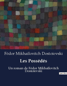 Les Possédés. Un roman de Fédor Mikhaïlovitch Dostoïevski - Dostoïevski Fédor Mikhaïlovitch