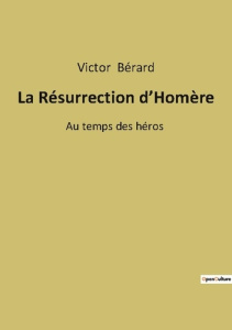 La Résurrection d'Homère. Au temps des héros - Berard Victor