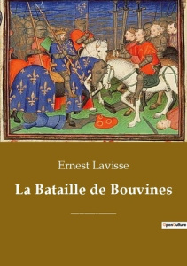La Bataille de Bouvines. Une bataille décisive opposant l'armée du roi de France Philippe II Auguste - Lavisse Ernest