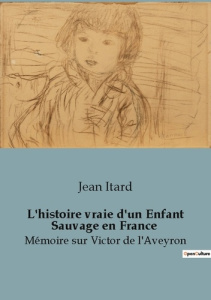 L histoire vraie d un enfant sauvage en france. Memoire sur victor de l aveyro - Itard Jean