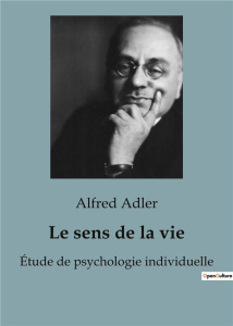 LE SENS DE LA VIE - LES CLES DE L'EPANOUISSEMENT PERSONNEL SELON ALFRED ADLER - COMMENT DONNER UN SE - ADLER ALFRED