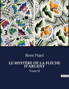 LE MYSTÈRE DE LA FLÈCHE D'ARGENT. Tome II - Pujol René