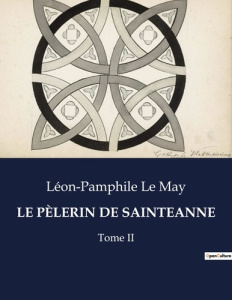 LE PÈLERIN DE SAINTEANNE. Un voyage spirituel au coeur du Québec du XIXe siècle - Le May léon-pamphile