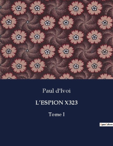 L'espion x323. Tome I - D'Ivoi Paul