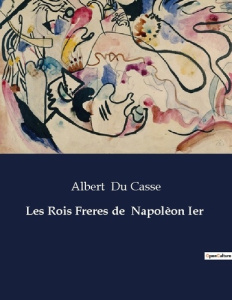 Les Rois Freres de Napolèon Ier. . - Du Casse albert
