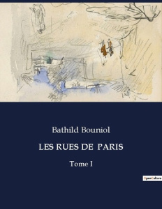 Les rues de paris. Un voyage littéraire et historique à travers les rues de Paris - Bouniol Bathild