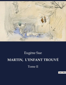 MARTIN, L'ENFANT TROUVÉ. Les aventures et révélations d'un valet de chambre au XIXe siècle - Sue Eugène