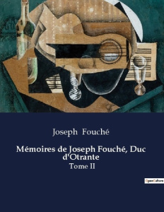 Mémoires de Joseph Fouché, Duc d'Otrante. Les intrigues politiques et les transitions de Joseph Fou - Fouché Joseph
