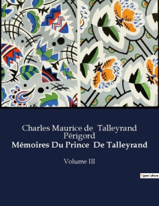 Mémoires Du Prince De Talleyrand. Les réflexions politiques et personnelles de Talleyrand à travers - De Talleyrand périgord charles m