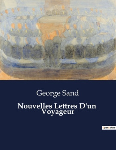 Nouvelles Lettres D'un Voyageur. Exploration des paysages et réflexions sur la nature et l'art - Sand George