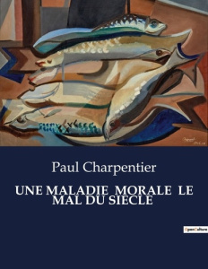 Une maladie morale le mal du siecle. . - Charpentier Paul