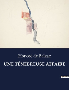 UNE TÉNÉBREUSE AFFAIRE. . - Balzac Honoré de