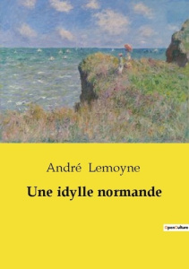 Une idylle normande. Un récit de rencontres et de destinées entrelacées en Normandie - Lemoyne André