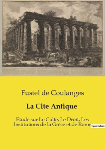La Cite Antique. Etude sur Le Culte, Le Droit, Les Institutions de la Grèce et de Rome - De Coulanges fustel