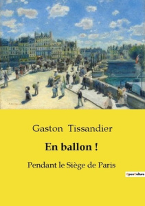 En ballon !. Pendant le Siège de Paris - Tissandier Gaston